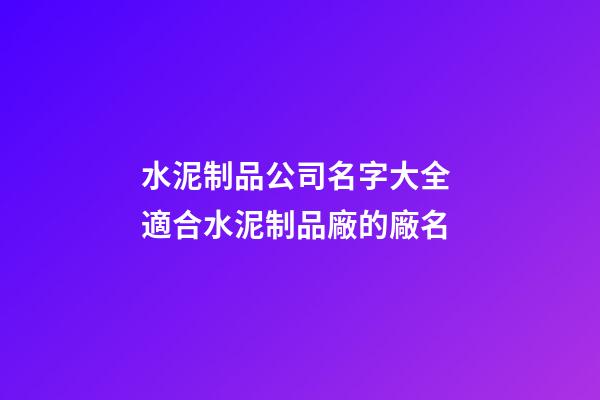 水泥制品公司名字大全 適合水泥制品廠的廠名